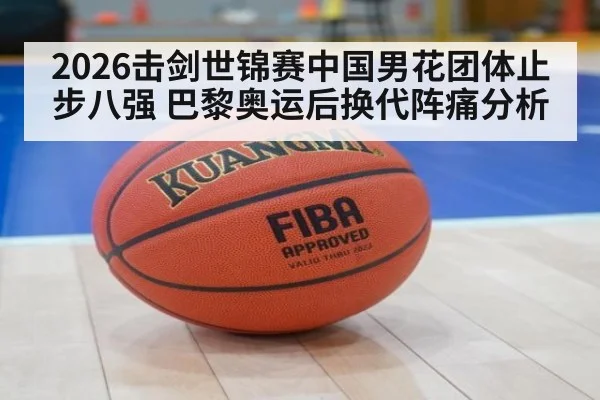 2026击剑世锦赛中国男花团体止步八强 巴黎奥运后换代阵痛分析