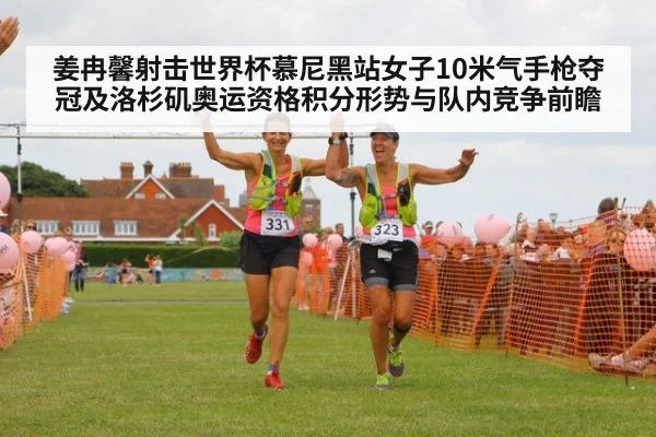 姜冉馨射击世界杯慕尼黑站女子10米气手枪夺冠及洛杉矶奥运资格积分形势与队内竞争前瞻