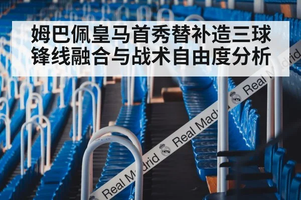 姆巴佩皇马首秀替补造三球锋线融合与战术自由度分析