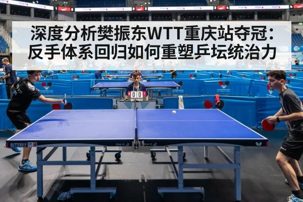 深度分析樊振东WTT重庆站夺冠：反手体系回归如何重塑乒坛统治力