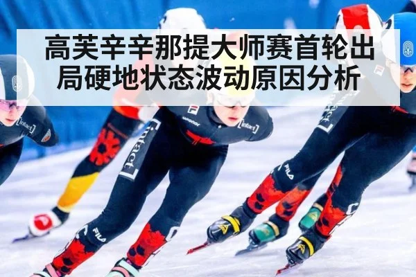 高芙辛辛那提大师赛首轮出局硬地状态波动原因分析