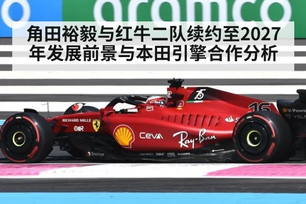 角田裕毅与红牛二队续约至2027年发展前景与本田引擎合作分析
