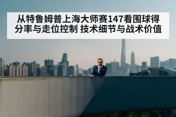 从特鲁姆普上海大师赛147看围球得分率与走位控制 技术细节与战术价值