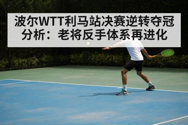 波尔WTT利马站决赛逆转夺冠分析：老将反手体系再进化